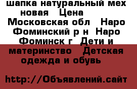 шапка натуральный мех новая › Цена ­ 750 - Московская обл., Наро-Фоминский р-н, Наро-Фоминск г. Дети и материнство » Детская одежда и обувь   